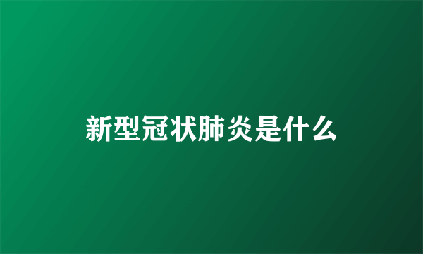 新型冠状肺炎是什么