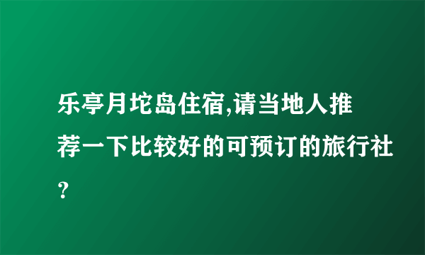 乐亭月坨岛住宿,请当地人推荐一下比较好的可预订的旅行社？