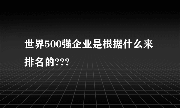 世界500强企业是根据什么来排名的???