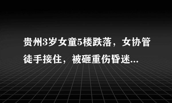 贵州3岁女童5楼跌落，女协管徒手接住，被砸重伤昏迷，你怎么看？