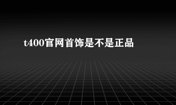 t400官网首饰是不是正品