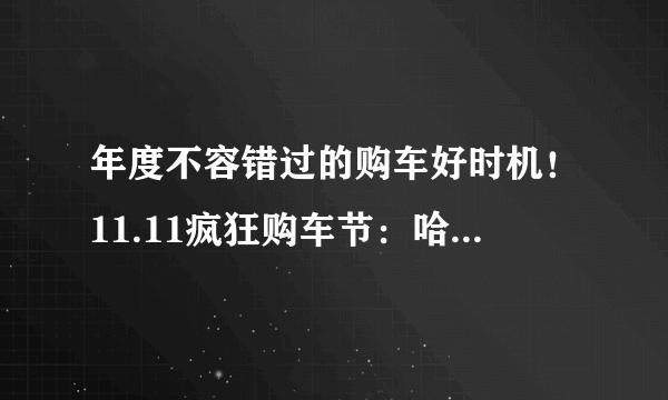 年度不容错过的购车好时机！11.11疯狂购车节：哈弗H6，最高综合优惠2.6万！