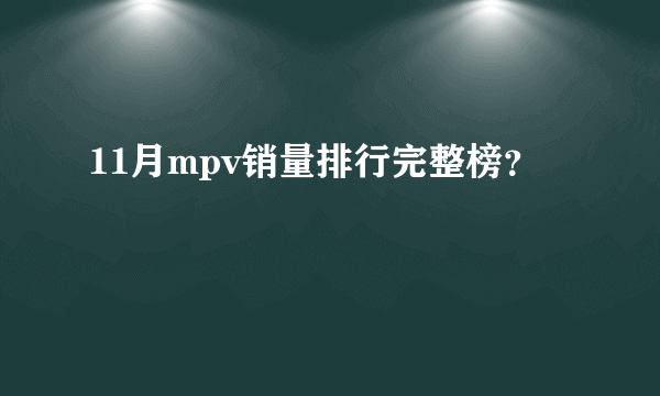 11月mpv销量排行完整榜？