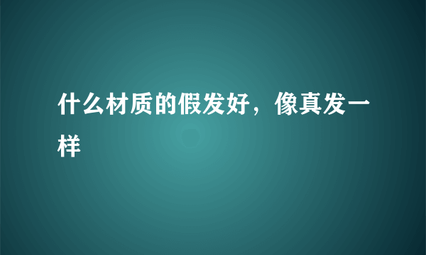 什么材质的假发好，像真发一样