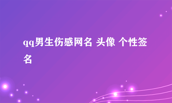 qq男生伤感网名 头像 个性签名