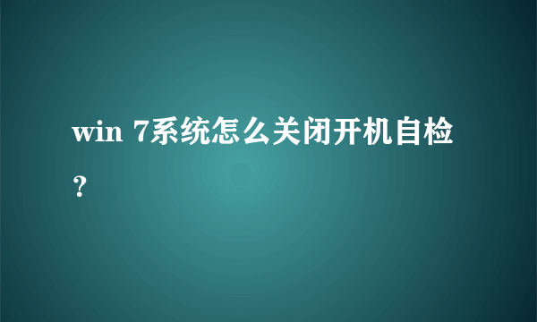 win 7系统怎么关闭开机自检？