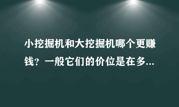 小挖掘机和大挖掘机哪个更赚钱？一般它们的价位是在多少？各工作特长是什么？