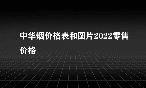 中华烟价格表和图片2022零售价格