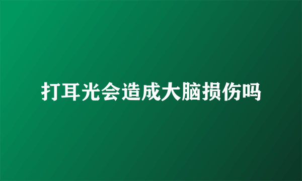 打耳光会造成大脑损伤吗