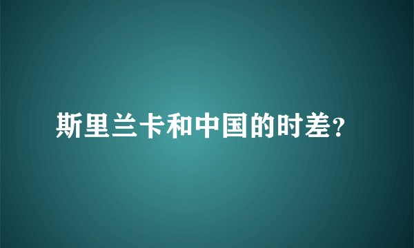 斯里兰卡和中国的时差？