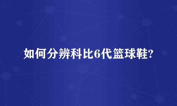 如何分辨科比6代篮球鞋?