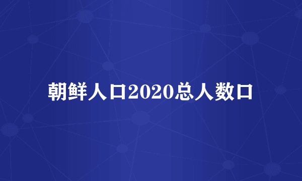 朝鲜人口2020总人数口