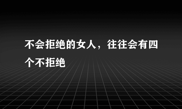 不会拒绝的女人，往往会有四个不拒绝