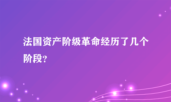 法国资产阶级革命经历了几个阶段？