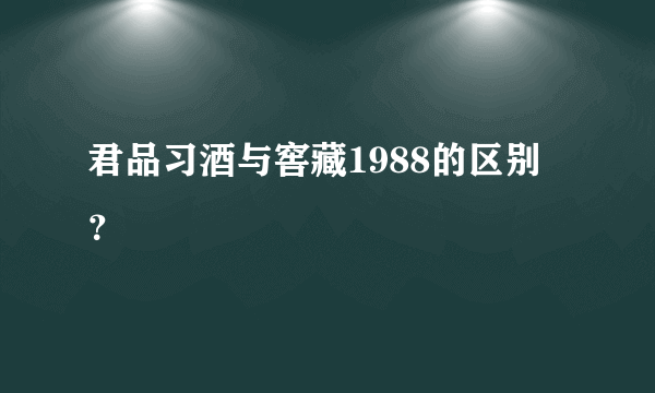 君品习酒与窖藏1988的区别？