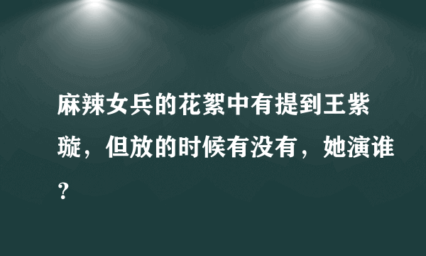 麻辣女兵的花絮中有提到王紫璇，但放的时候有没有，她演谁？