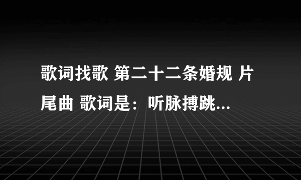 歌词找歌 第二十二条婚规 片尾曲 歌词是：听脉搏跳动的声音 抬头望空荡月影清