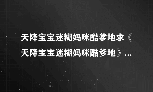 天降宝宝迷糊妈咪酷爹地求《天降宝宝迷糊妈咪酷爹地》全文完结版TXT