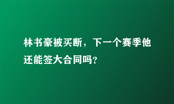 林书豪被买断，下一个赛季他还能签大合同吗？