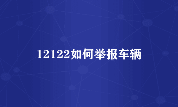 12122如何举报车辆