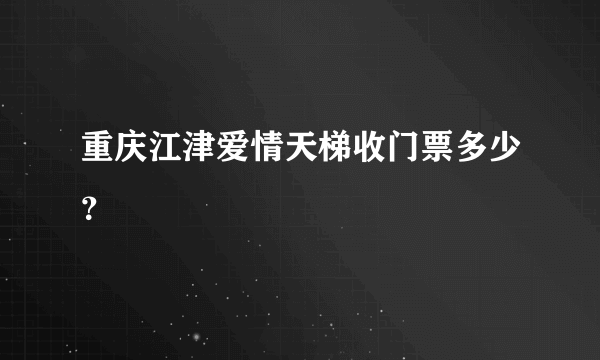 重庆江津爱情天梯收门票多少？