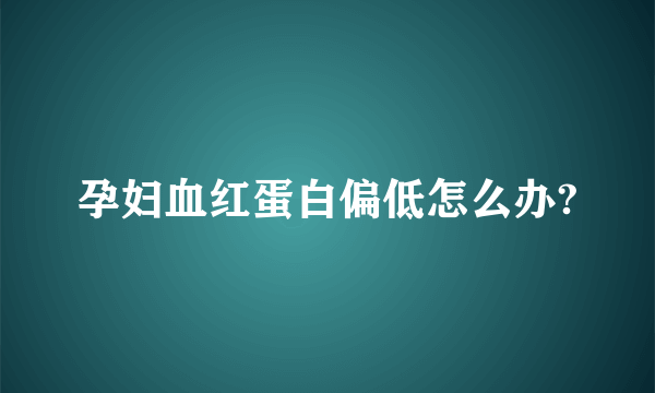 孕妇血红蛋白偏低怎么办?