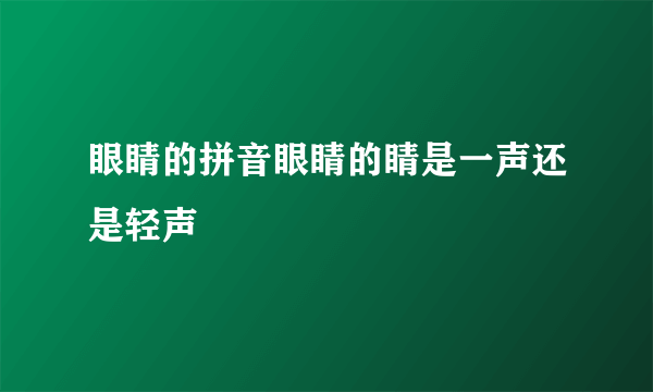 眼睛的拼音眼睛的睛是一声还是轻声