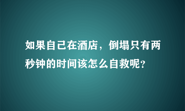 如果自己在酒店，倒塌只有两秒钟的时间该怎么自救呢？