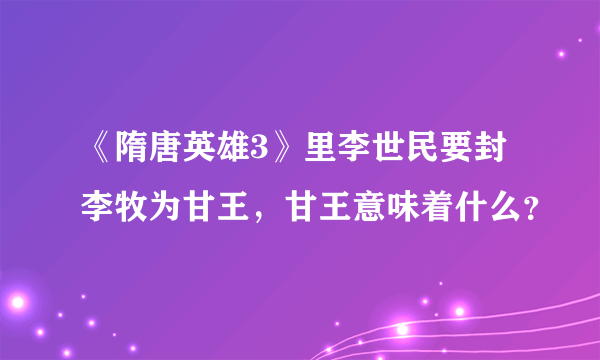 《隋唐英雄3》里李世民要封李牧为甘王，甘王意味着什么？