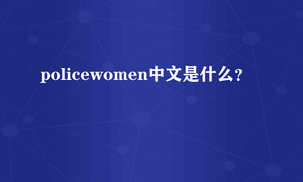 policewomen中文是什么？