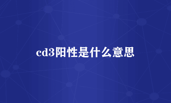 cd3阳性是什么意思