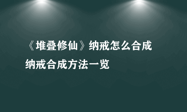 《堆叠修仙》纳戒怎么合成 纳戒合成方法一览