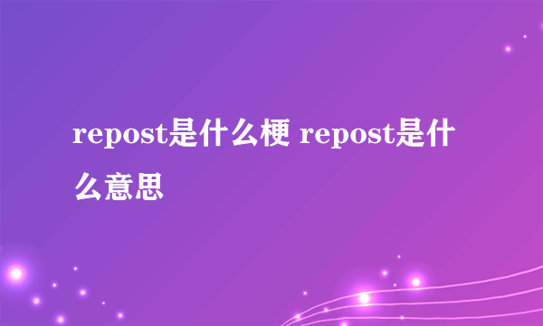 repost是什么梗 repost是什么意思