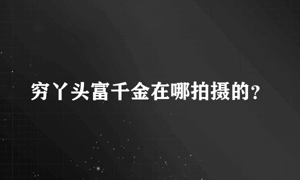 穷丫头富千金在哪拍摄的？