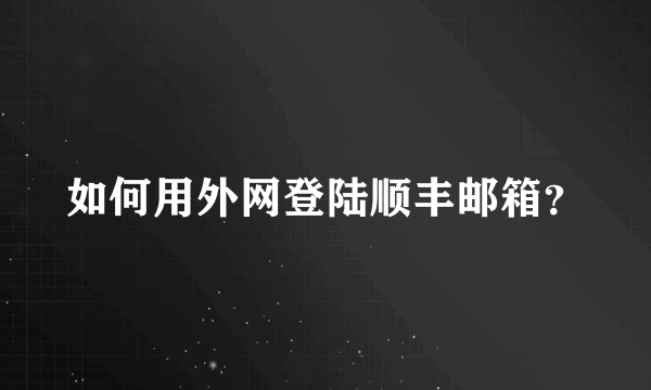 如何用外网登陆顺丰邮箱？