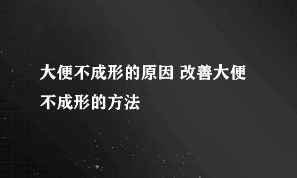 大便不成形的原因 改善大便不成形的方法