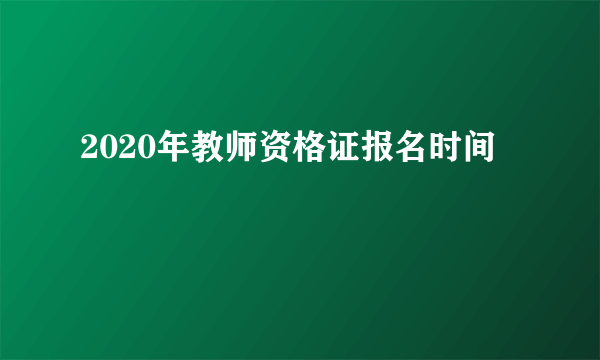 2020年教师资格证报名时间