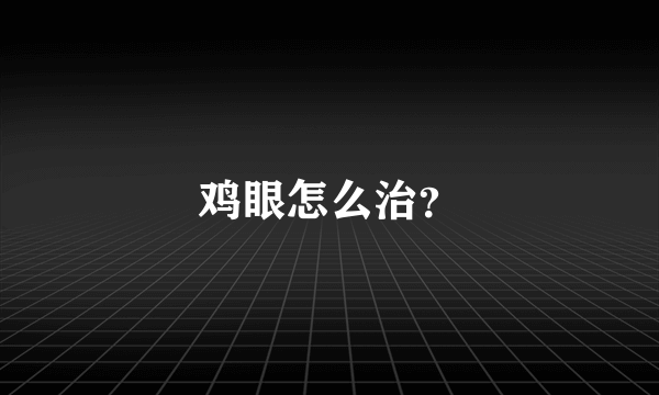 鸡眼怎么治？