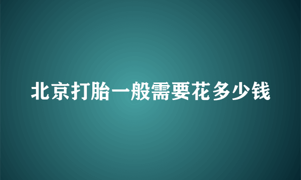 北京打胎一般需要花多少钱