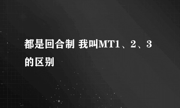 都是回合制 我叫MT1、2、3的区别