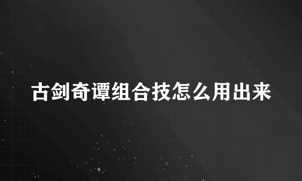 古剑奇谭组合技怎么用出来