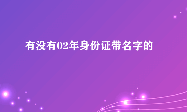 有没有02年身份证带名字的