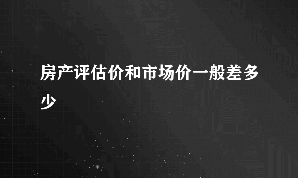 房产评估价和市场价一般差多少