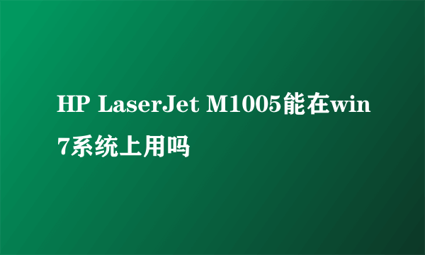 HP LaserJet M1005能在win7系统上用吗