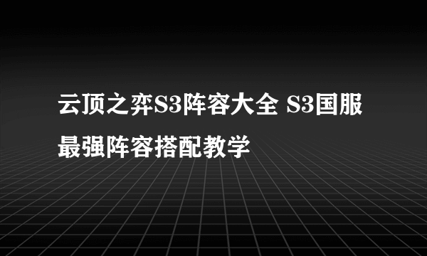 云顶之弈S3阵容大全 S3国服最强阵容搭配教学