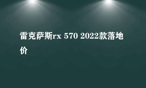 雷克萨斯rx 570 2022款落地价