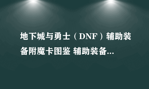 地下城与勇士（DNF）辅助装备附魔卡图鉴 辅助装备附魔卡属性一览