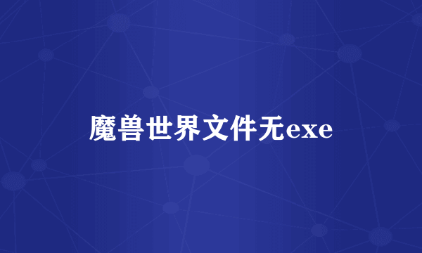 魔兽世界文件无exe