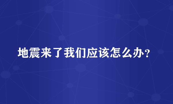 地震来了我们应该怎么办？