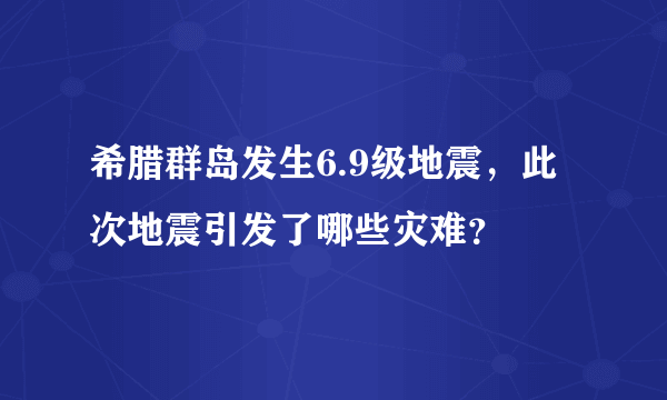 希腊群岛发生6.9级地震，此次地震引发了哪些灾难？